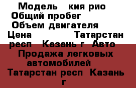  › Модель ­ кия рио › Общий пробег ­ 48 000 › Объем двигателя ­ 1 › Цена ­ 48 000 - Татарстан респ., Казань г. Авто » Продажа легковых автомобилей   . Татарстан респ.,Казань г.